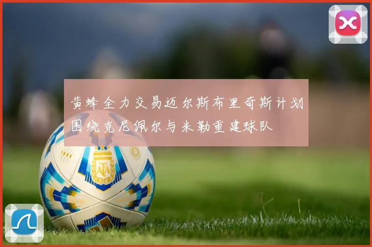 黄蜂全力交易迈尔斯布里奇斯计划围绕克尼佩尔与米勒重建球队