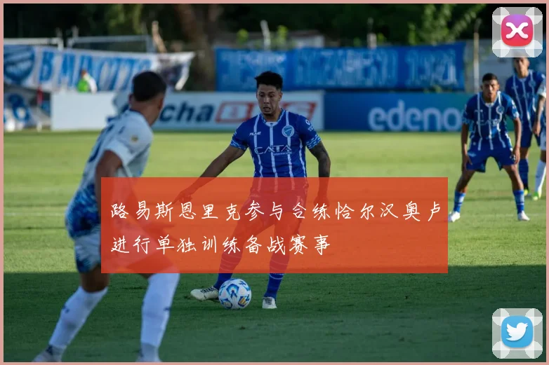 路易斯恩里克参与合练恰尔汉奥卢进行单独训练备战赛事