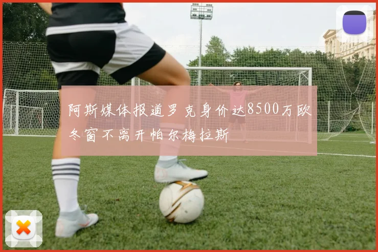 阿斯媒体报道罗克身价达8500万欧冬窗不离开帕尔梅拉斯