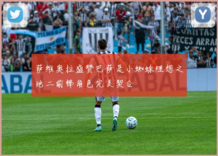 萨维奥拉盛赞巴萨是小蜘蛛理想之地二前锋角色完美契合