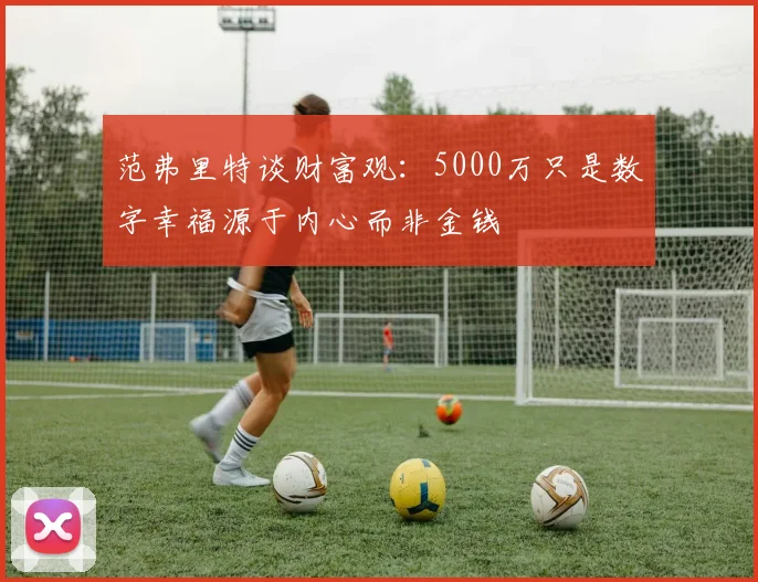 范弗里特谈财富观：5000万只是数字幸福源于内心而非金钱