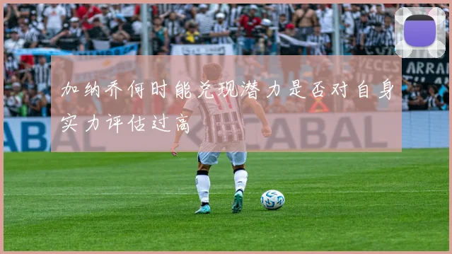 加纳乔何时能兑现潜力是否对自身实力评估过高