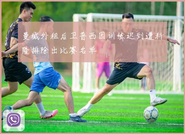 曼城外租后卫普西因训练迟到遭科隆排除出比赛名单