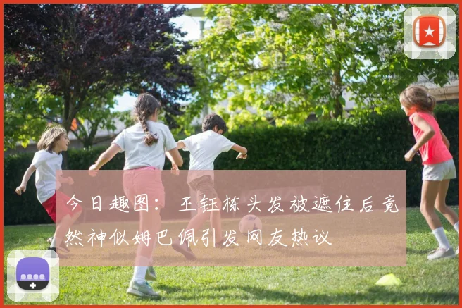 今日趣图：王钰栋头发被遮住后竟然神似姆巴佩引发网友热议