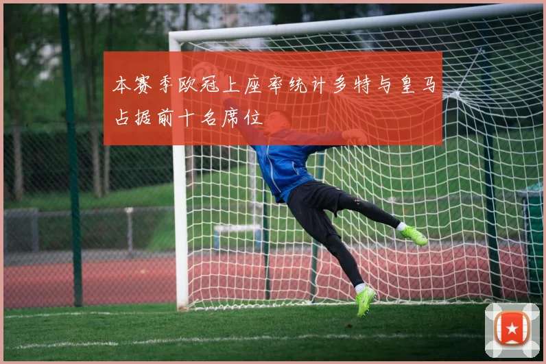 本赛季欧冠上座率统计多特与皇马占据前十名席位