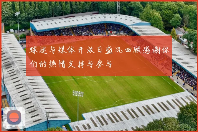 球迷与媒体开放日盛况回顾感谢你们的热情支持与参与